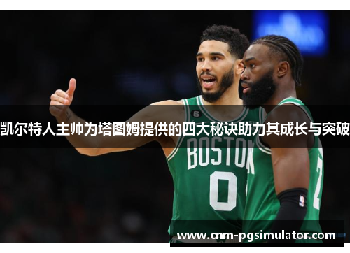 凯尔特人主帅为塔图姆提供的四大秘诀助力其成长与突破