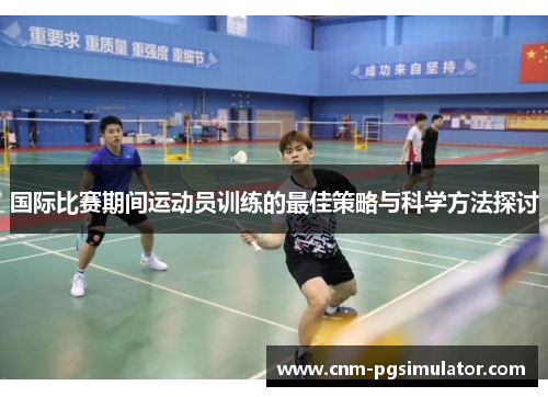 国际比赛期间运动员训练的最佳策略与科学方法探讨