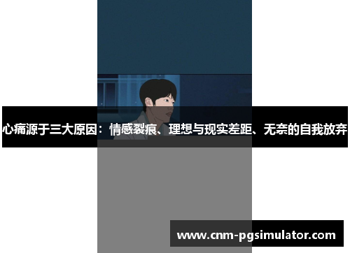 心痛源于三大原因：情感裂痕、理想与现实差距、无奈的自我放弃