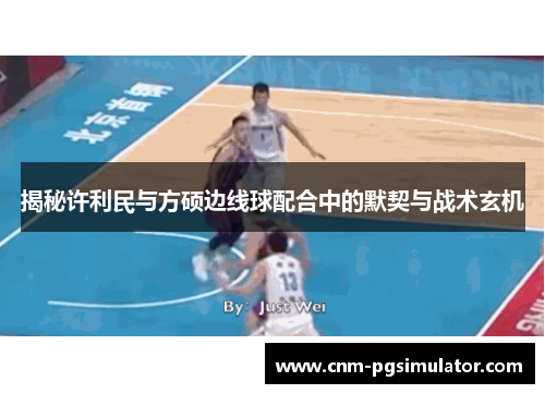揭秘许利民与方硕边线球配合中的默契与战术玄机