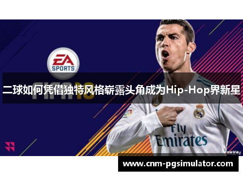 二球如何凭借独特风格崭露头角成为Hip-Hop界新星