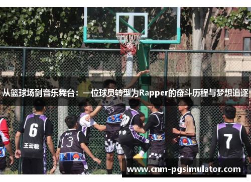 从篮球场到音乐舞台：一位球员转型为Rapper的奋斗历程与梦想追逐