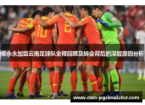 侯永永加盟云南足球队全程回顾及转会背后的深层原因分析