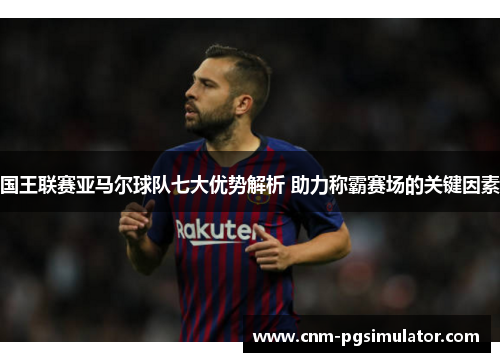 国王联赛亚马尔球队七大优势解析 助力称霸赛场的关键因素
