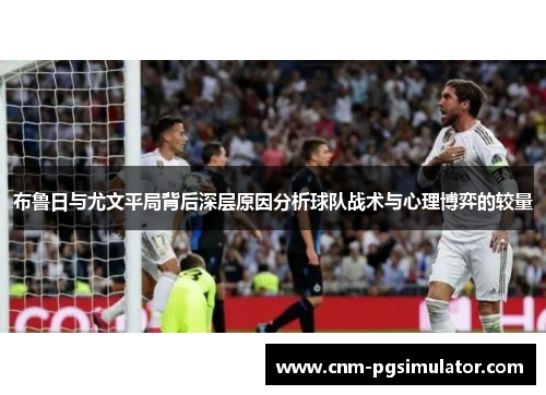 布鲁日与尤文平局背后深层原因分析球队战术与心理博弈的较量