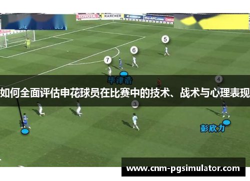 如何全面评估申花球员在比赛中的技术、战术与心理表现