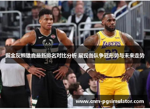 掘金灰熊雄鹿最新排名对比分析 展现各队争冠形势与未来走势