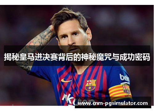 揭秘皇马进决赛背后的神秘魔咒与成功密码