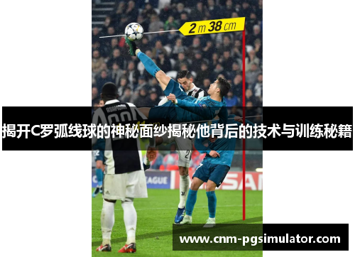揭开C罗弧线球的神秘面纱揭秘他背后的技术与训练秘籍