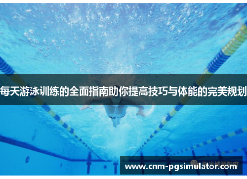 每天游泳训练的全面指南助你提高技巧与体能的完美规划