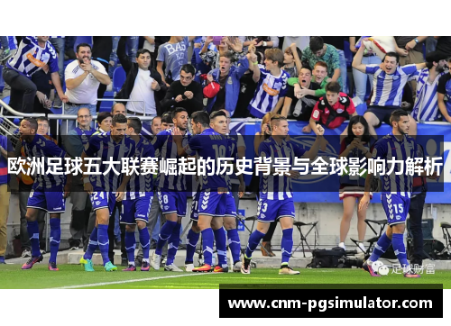 欧洲足球五大联赛崛起的历史背景与全球影响力解析