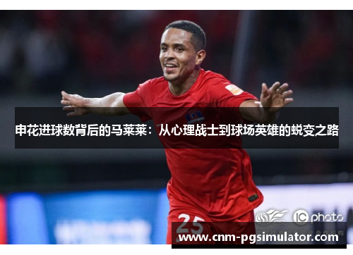 申花进球数背后的马莱莱：从心理战士到球场英雄的蜕变之路