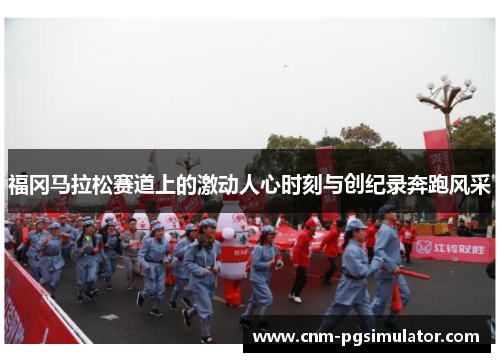 福冈马拉松赛道上的激动人心时刻与创纪录奔跑风采