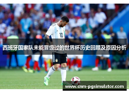 西班牙国家队未能晋级过的世界杯历史回顾及原因分析