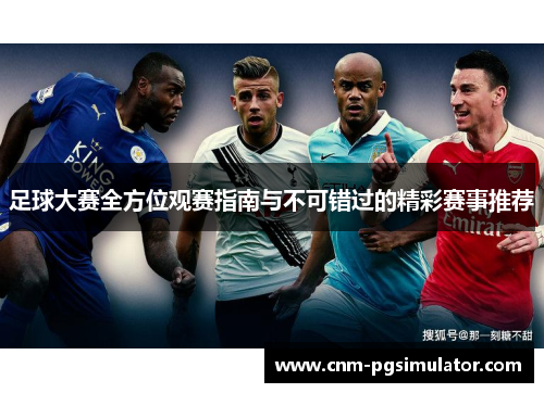 足球大赛全方位观赛指南与不可错过的精彩赛事推荐