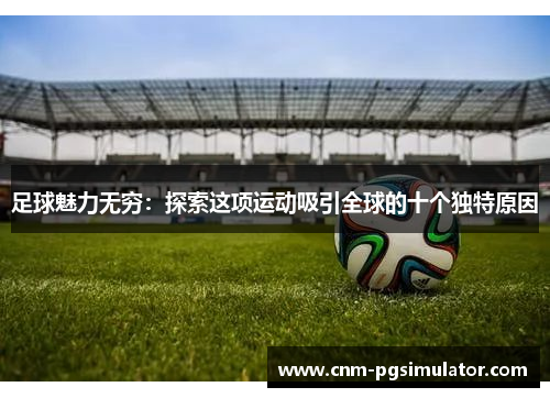 足球魅力无穷:探索这项运动吸引全球的十个独特原因
