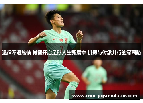 退役不退热情 肖智开启足球人生新篇章 拼搏与传承并行的绿茵路