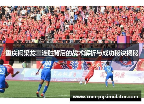 重庆铜梁龙三连胜背后的战术解析与成功秘诀揭秘 重庆铜梁龙三连胜背后的战术解析与成功秘诀揭秘