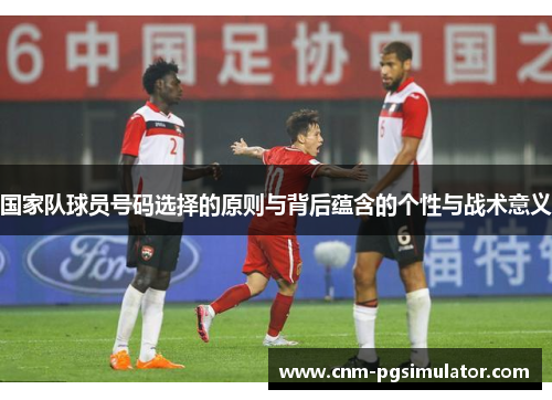 国家队球员号码选择的原则与背后蕴含的个性与战术意义 国家队球员号码选择的原则与背后蕴含的个性与战术意义