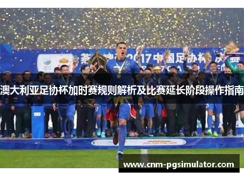 澳大利亚足协杯加时赛规则解析及比赛延长阶段操作指南