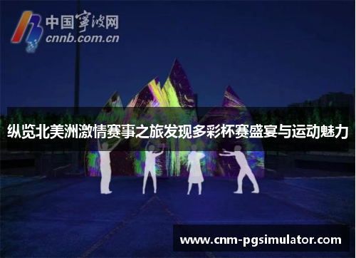 纵览北美洲激情赛事之旅发现多彩杯赛盛宴与运动魅力 纵览北美洲激情赛事之旅发现多彩杯赛盛宴与运动魅力