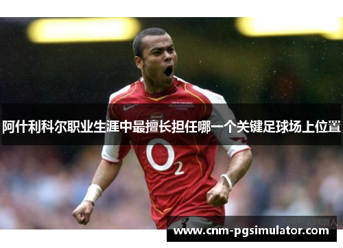 阿什利科尔职业生涯中最擅长担任哪一个关键足球场上位置