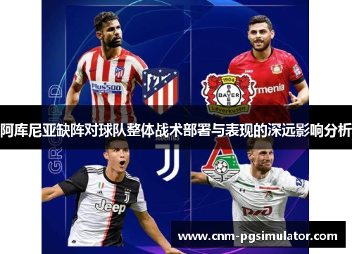 阿库尼亚缺阵对球队整体战术部署与表现的深远影响分析