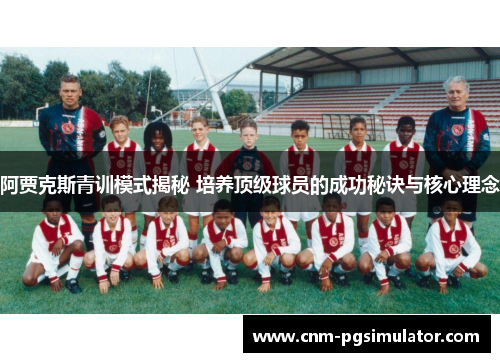 阿贾克斯青训模式揭秘 培养顶级球员的成功秘诀与核心理念 阿贾克斯青训模式揭秘 培养顶级球员的成功秘诀与核心理念