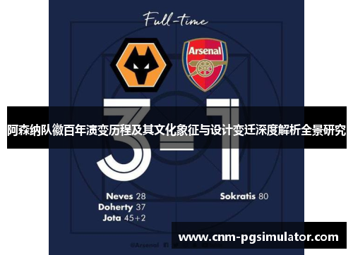 阿森纳队徽百年演变历程及其文化象征与设计变迁深度解析全景研究