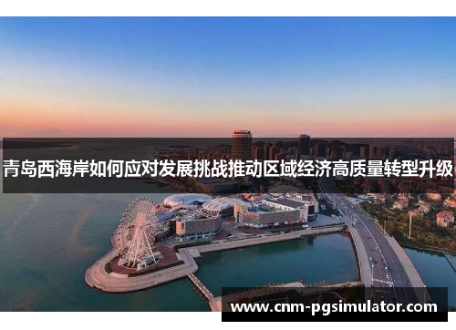 青岛西海岸如何应对发展挑战推动区域经济高质量转型升级