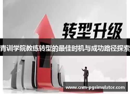 青训学院教练转型的最佳时机与成功路径探索