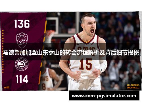 马德鲁加加盟山东泰山的转会流程解析及背后细节揭秘
