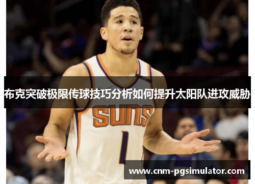 布克突破极限传球技巧分析如何提升太阳队进攻威胁