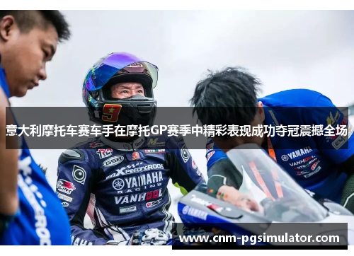 意大利摩托车赛车手在摩托GP赛季中精彩表现成功夺冠震撼全场 意大利摩托车赛车手在摩托GP赛季中精彩表现成功夺冠震撼全场