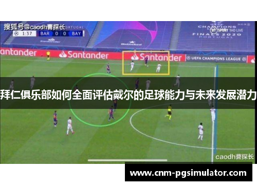 拜仁俱乐部如何全面评估戴尔的足球能力与未来发展潜力 拜仁俱乐部如何全面评估戴尔的足球能力与未来发展潜力