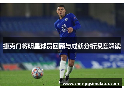 捷克门将明星球员回顾与成就分析深度解读 捷克门将明星球员回顾与成就分析深度解读