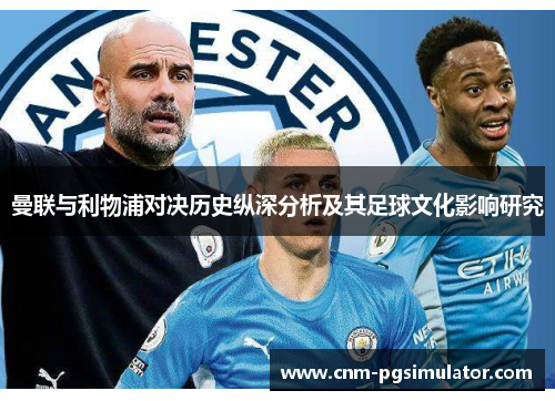 曼联与利物浦对决历史纵深分析及其足球文化影响研究 曼联与利物浦对决历史纵深分析及其足球文化影响研究