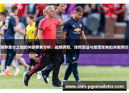 曼联重生之路的关键要素分析：战略调整、球员塑造与管理变革的深度探讨