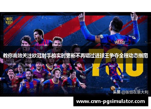 教你高效关注欧冠射手榜实时更新不再错过进球王争夺全程动态指南 教你高效关注欧冠射手榜实时更新不再错过进球王争夺全程动态指南