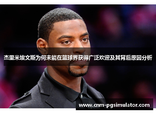 杰里米埃文斯为何未能在篮球界获得广泛欢迎及其背后原因分析