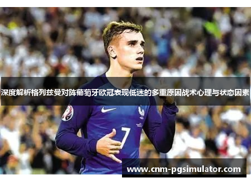 深度解析格列兹曼对阵葡萄牙欧冠表现低迷的多重原因战术心理与状态因素 深度解析格列兹曼对阵葡萄牙欧冠表现低迷的多重原因战术心理与状态因素