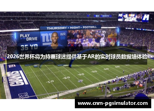 2026世界杯将为持票球迷提供基于AR的实时球员数据墙体验