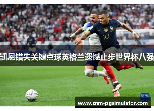 凯恩错失关键点球英格兰遗憾止步世界杯八强