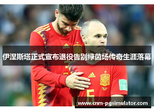 伊涅斯塔正式宣布退役告别绿茵场传奇生涯落幕 伊涅斯塔正式宣布退役告别绿茵场传奇生涯落幕