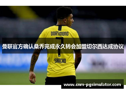 曼联官方确认桑乔完成永久转会加盟切尔西达成协议