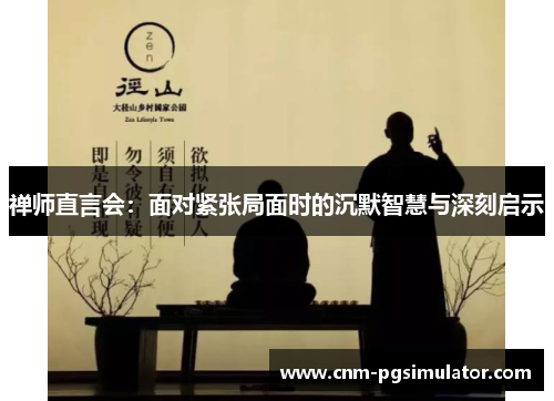 禅师直言会：面对紧张局面时的沉默智慧与深刻启示