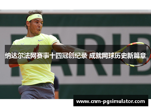 纳达尔法网赛事十四冠创纪录 成就网球历史新篇章 纳达尔法网赛事十四冠创纪录 成就网球历史新篇章