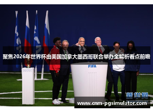 聚焦2026年世界杯由美国加拿大墨西哥联合举办全解析看点前瞻
