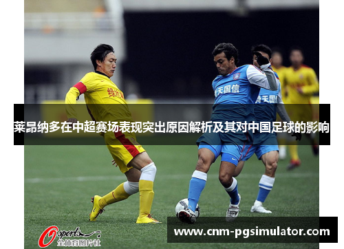 莱昂纳多在中超赛场表现突出原因解析及其对中国足球的影响