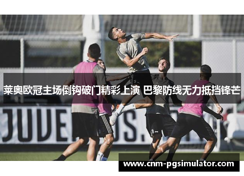 莱奥欧冠主场倒钩破门精彩上演 巴黎防线无力抵挡锋芒